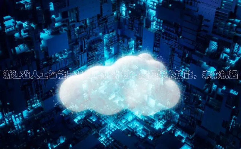 意昂4凯捷体育光魔科技浙江省人工智能云计算培训计划：提升技术技能，未来机遇