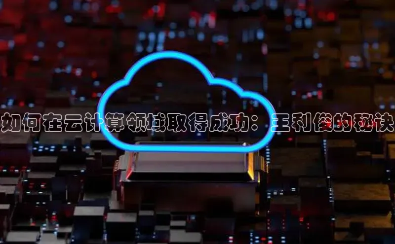 意昂4凯捷体育江铃新能源如何在云计算领域取得成功：王利俊的秘诀