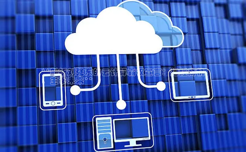 凯捷慧博云通**剖析刘强东的云计算霸权宣言：把握商机
，主宰未来**