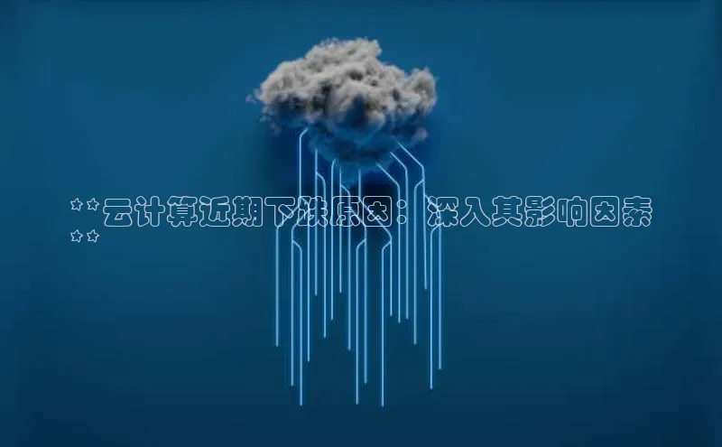 凯捷体育百度游戏开放平台**云计算近期下跌原因：深入其影响因素
**