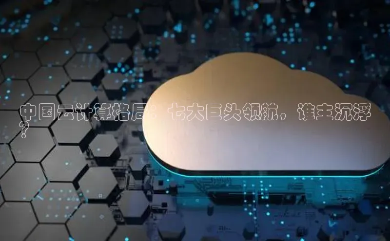 凯捷娱乐猫眼中国云计算格局：七大巨头领航，谁主沉浮
？