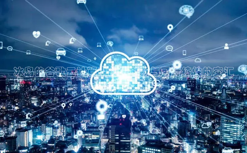 意昂4凯捷娱乐观星盘冰岛的谷歌云计算中心：创新与可持续性的交汇
点