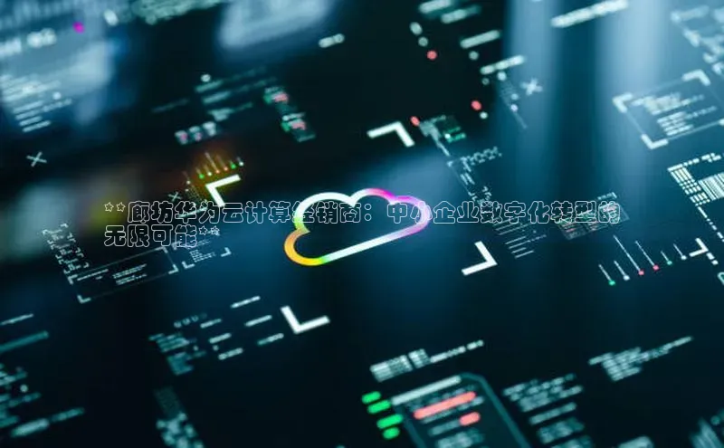 意昂4凯捷娱乐百度社团赞助平台**廊坊华为云计算经销商：中小企业数字化转型的
无限可能**