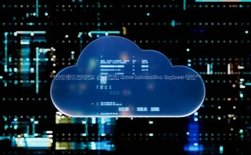 意昂4凯捷体育度小满支付**云计算认证考试：如何通过 Azure Information Engineer 考试**