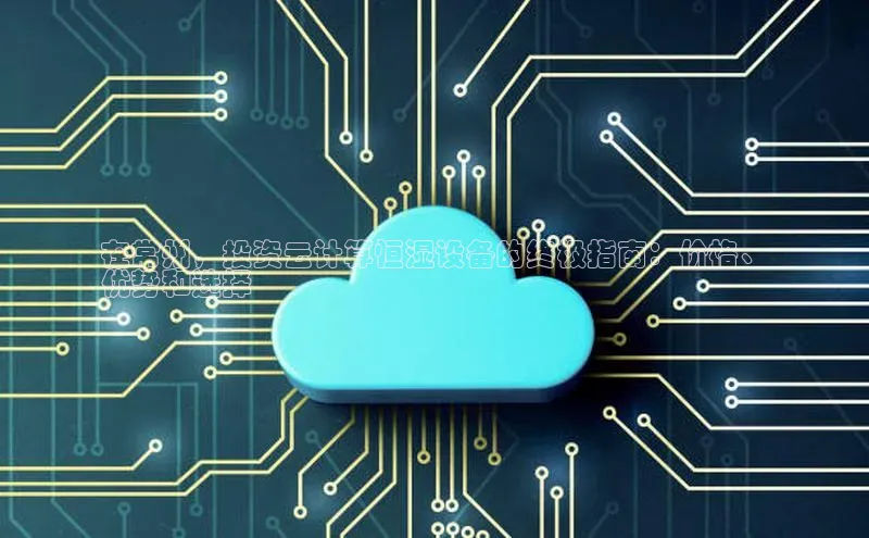 凯捷体育百度信誉在常州，投资云计算恒湿设备的终极指南：价格、
优势和选择