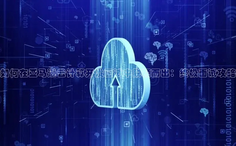 意昂4凯捷体育如流如何在亚马逊云计算开发面试中脱颖而出：终极面试攻略