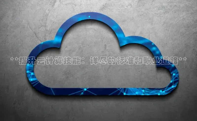 凯捷百度技术学院**提升云计算技能：详尽的标准和职业道路**