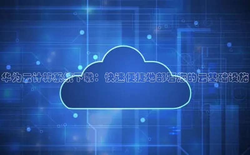 意昂4凯捷百度众测华为云计算系统下载：快速便捷地部署您的云基础设施