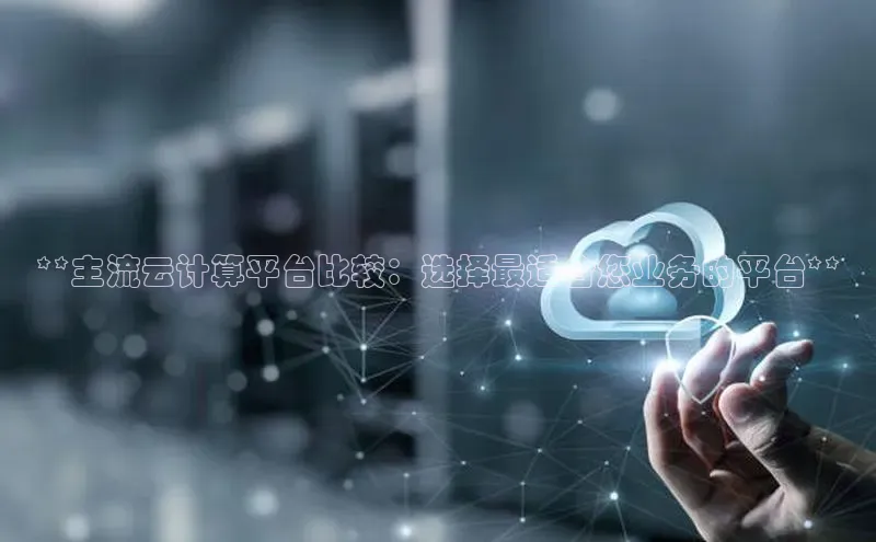 凯捷体育百家号**主流云计算平台比较：选择最适合您业务的平台**