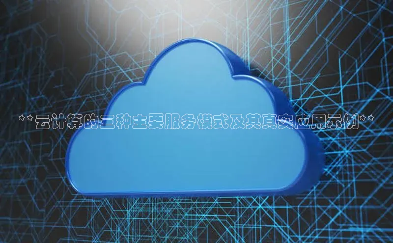 凯捷娱乐滴滴出行**云计算的三种主要服务模式及其真实应用示例**