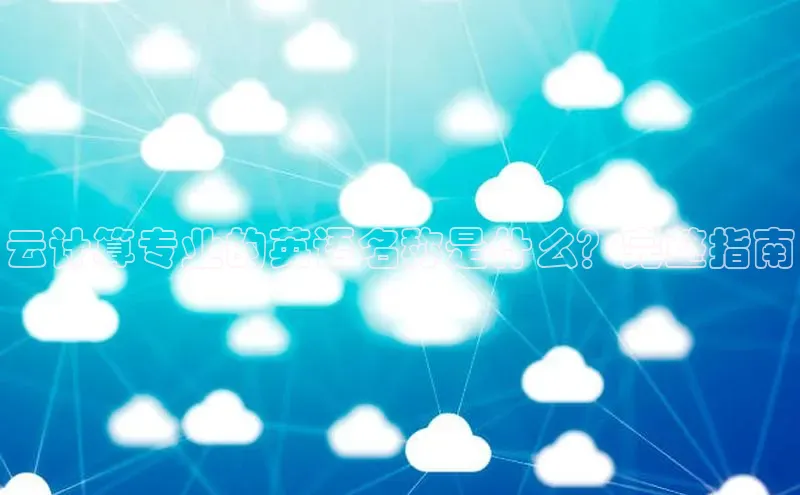 意昂4凯捷体育神思电子云计算专业的英语名称是什么？完整指南