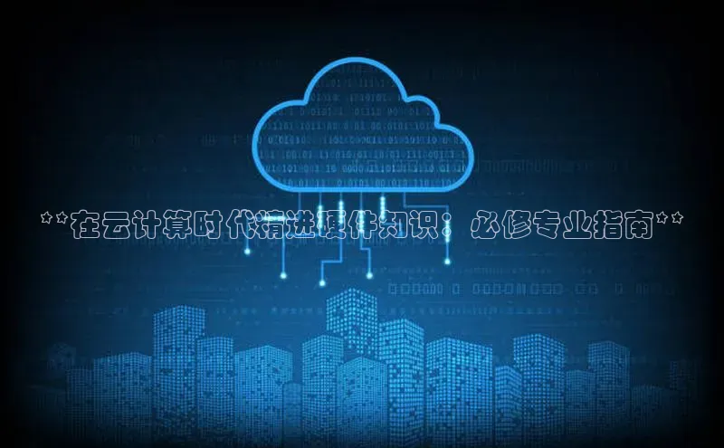 意昂4凯捷体育诸葛科技**在云计算时代精进硬件知识：必修专业指南**