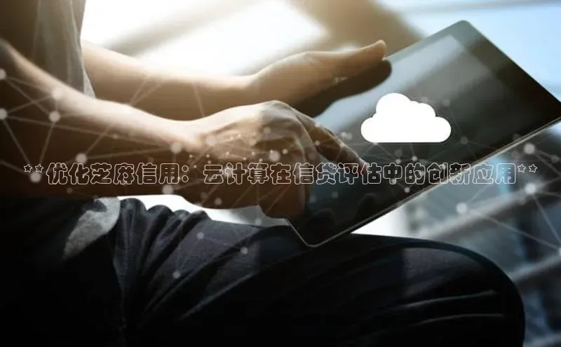 意昂4凯捷宇信科技**优化芝麻信用：云计算在信贷评估中的创新应用**