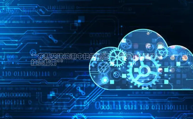 意昂4凯捷金山办公**在新基建浪潮中把握机遇：5G和云计算股票
投资指南**