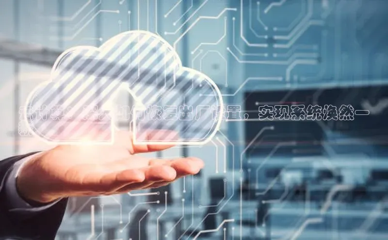 意昂4凯捷百度Apollo云计算：深入如何恢复出厂设置，实现系统焕然一
新