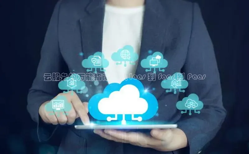 意昂4凯捷宇信科技云服务的万能指南：从 Iaas 到 Saas 到 Paas