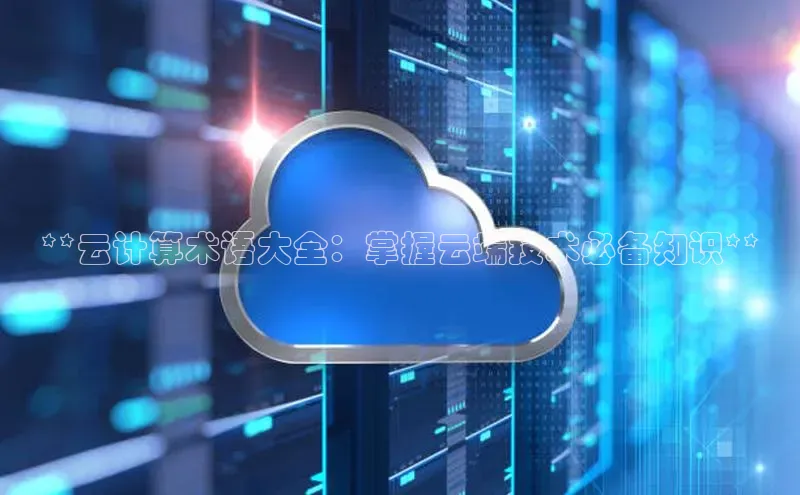 意昂4凯捷娱乐京东**云计算术语大全：掌握云端技术必备知识**