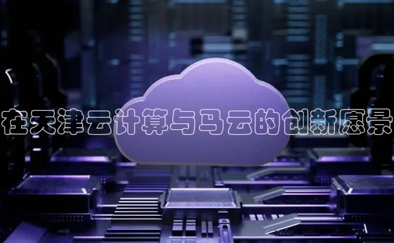 意昂4凯捷百度众测在天津云计算与马云的创新愿景