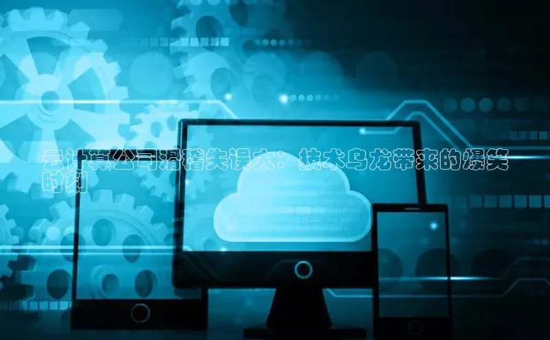 意昂4凯捷网易云计算公司滑稽失误大：技术乌龙带来的爆笑
时刻