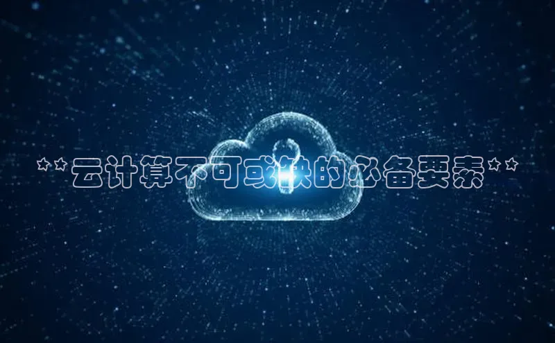 意昂4凯捷娱乐百度取证**云计算不可或缺的必备要素**