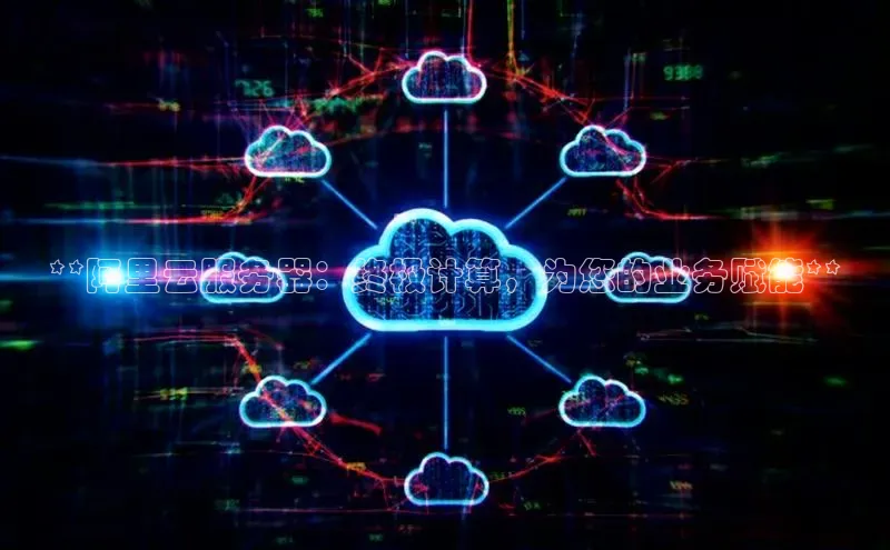 意昂4凯捷体育颐驰 06**阿里云服务器：终极计算，为您的业务赋能**