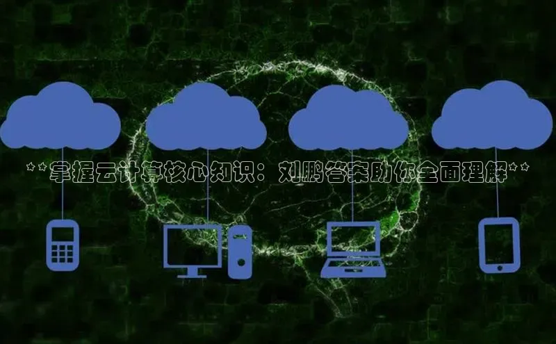 意昂4凯捷百度Apollo**掌握云计算核心知识：刘鹏答案助你全面理解**