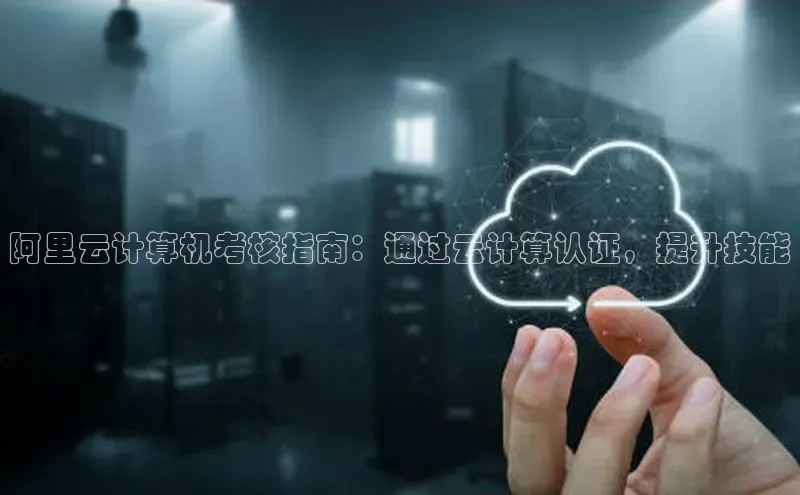 凯捷娱乐滴滴出行阿里云计算机考核指南：通过云计算认证，提升技能