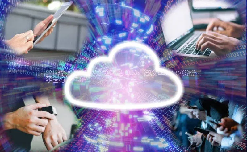意昂4凯捷体育光魔科技**云计算巨头深入：亚马逊 AWS、微软 Azure 和谷歌云
平台对比**