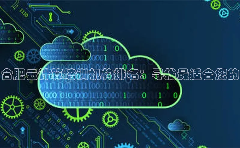 意昂4凯捷体育如流合肥云计算培训机构排名：寻找最适合您的