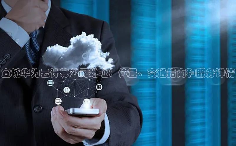 凯捷娱乐百度搜索资源平台宣城华为云计算公司地址：位置、交通指南和服务详情