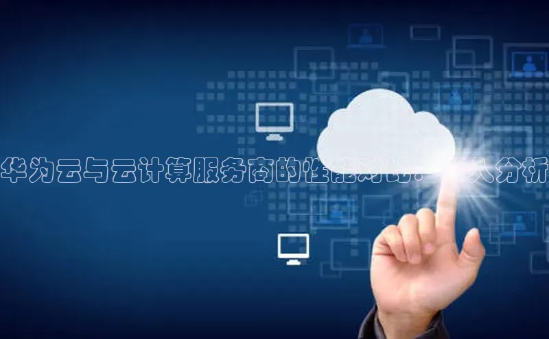 意昂4凯捷娱乐百度集团华为云与云计算服务商的性能对比：深入分析