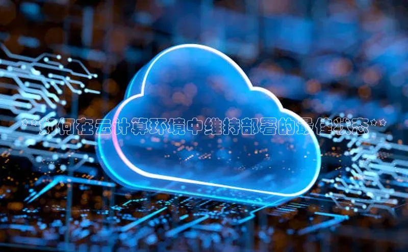 凯捷体育58同城**如何在云计算环境中维持部署的最佳状态**