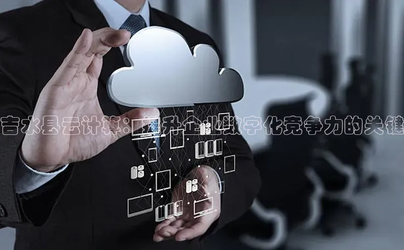 意昂4凯捷百度手机助手吉水县云计算：提升企业数字化竞争力的关键