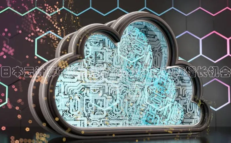 意昂4凯捷娱乐华策影视日本云计算市场综述：现状、趋势和增长机会