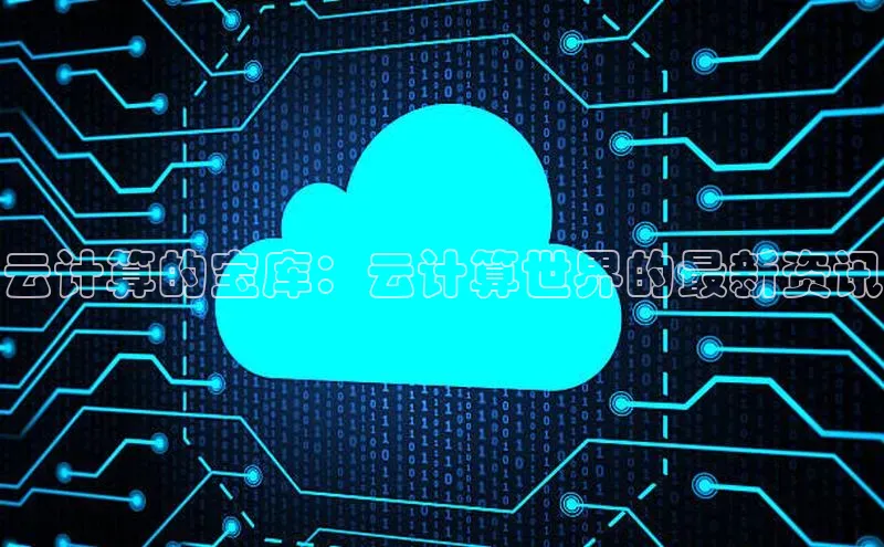 凯捷体育百度智能云云计算的宝库：云计算世界的最新资讯
