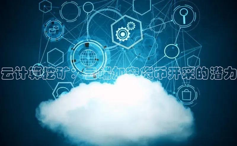 凯捷娱乐极氪智能科技云计算挖矿：云端加密货币开采的潜力