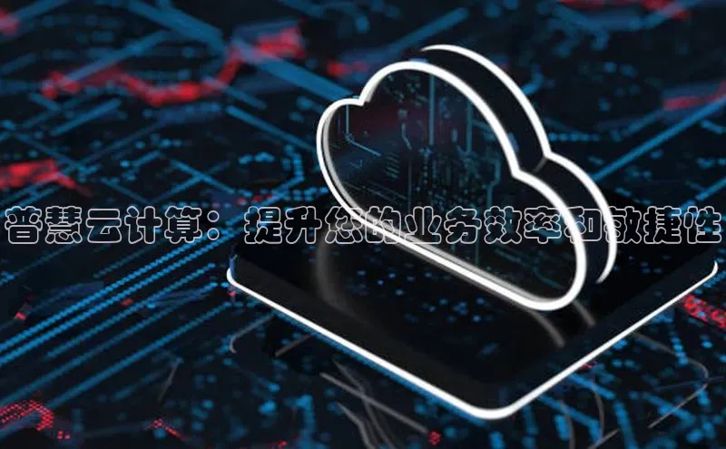 凯捷娱乐百度智能门户普慧云计算：提升您的业务效率和敏捷性