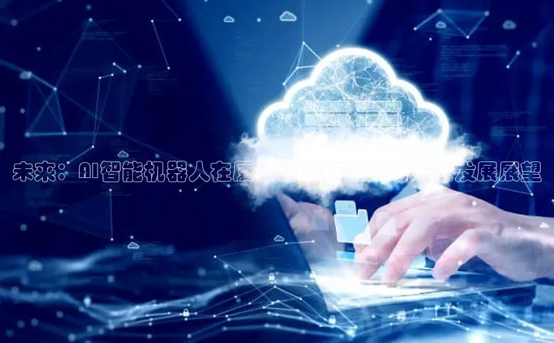 意昂4凯捷百度手机卫士未来：AI智能机器人在厦门的创新应用与未来发展展望