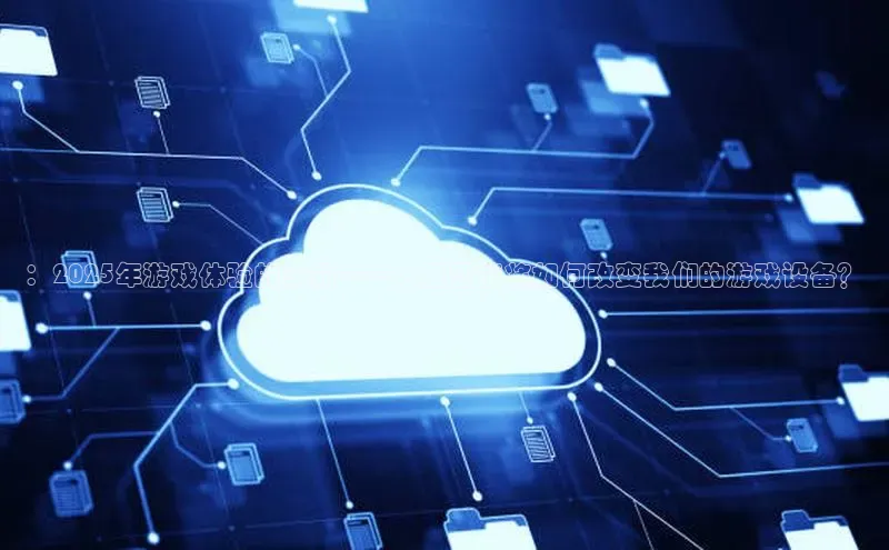 意昂4凯捷体育光魔科技：2025年游戏体验的革命——人工智能将如何改变我们的游戏设备？