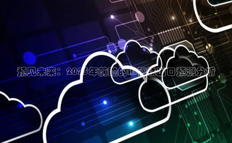 意昂4凯捷娱乐百度社团赞助平台预见未来：2025年前瞻的AI钢铁出口预测分析