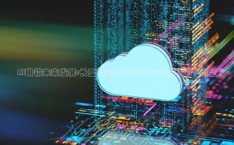 凯捷体育百度智能云AI眼镜未来发展:长盈精密在2025年的业绩预测与展望