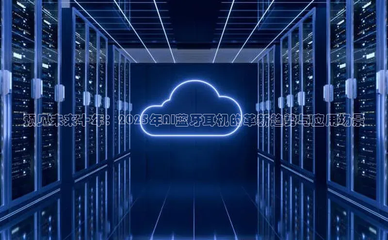 意昂4凯捷体育百度网盘企业版预见未来十年：2025年AI蓝牙耳机的革新趋势与应用场景