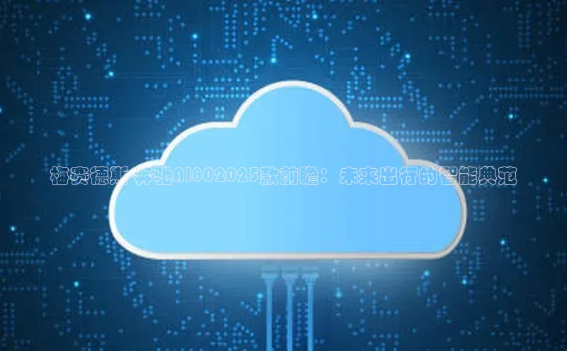 凯捷娱乐百度识图梅赛德斯-奔驰AI802025款前瞻：未来出行的智能典范