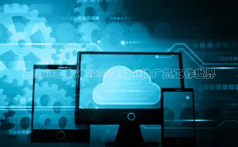 开启AI未来：2025年的AI推广员工作世界