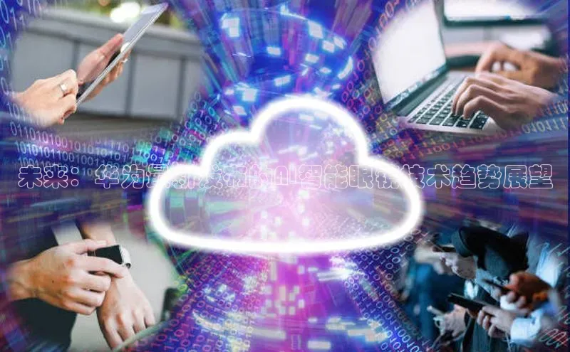 未来：华为最新发布的AI智能眼镜技术趋势展望