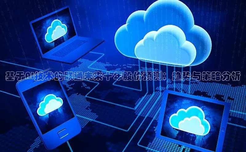 基于AI技术的联通未来十年股价预测：趋势与策略分析