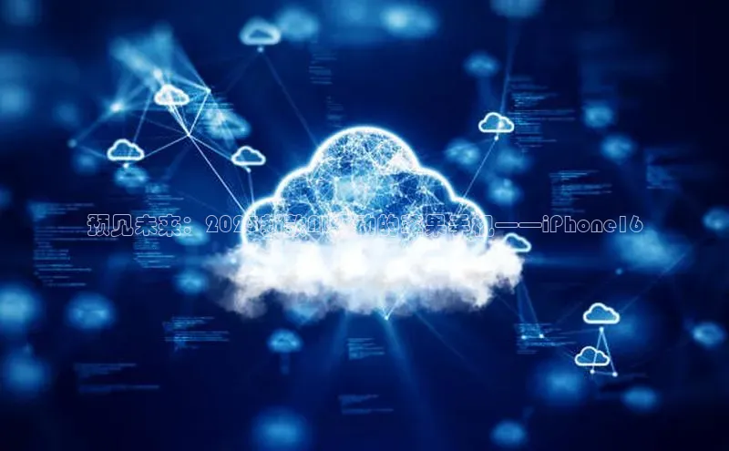 预见未来：2025新款AI驱动的苹果手机——iPhone16