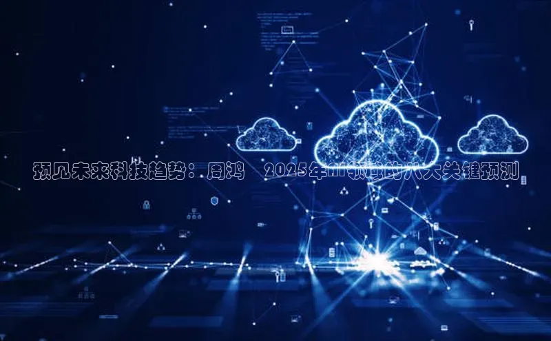 预见未来科技趋势：周鸿祎2025年AI领域的八大关键预测