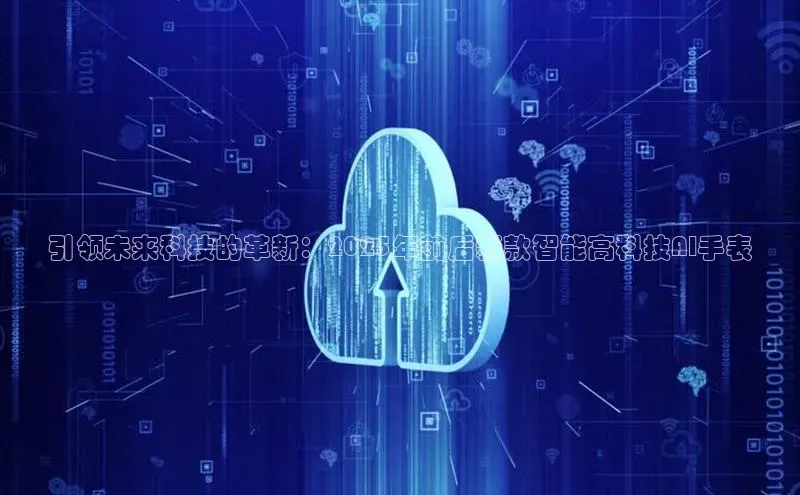 引领未来科技的革新：2025年前后新款智能高科技AI手表