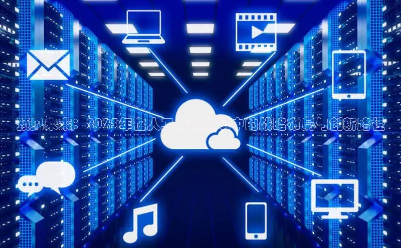 预见未来：2025年在人工智能领域中的战略布局与创新路径